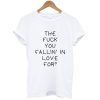 The Fuck You Fallin In Love For Quote T-Shirt