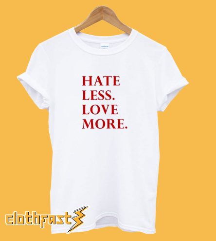 Hate Less Love More T-Shirt