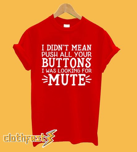 I Didn't Mean To Push All Your Buttons I Was Just Looking For Mute T-Shirt