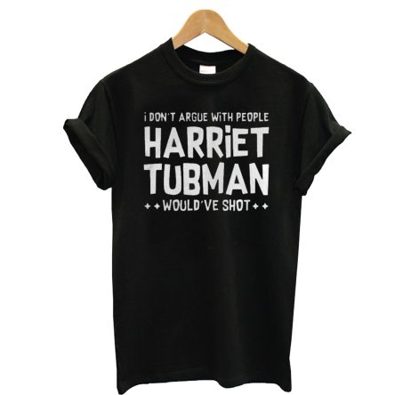 I Don’t Argue With People Harriet Tubman Would’ve Shot T-Shirt