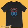 I'm Gonna Call The Cops T Shirt