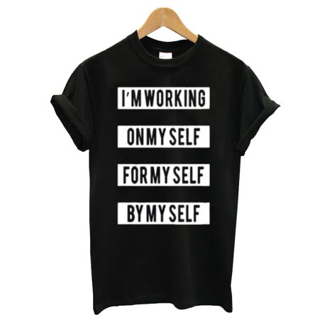 Im Working On Myself For Myself By Myself T-shirt