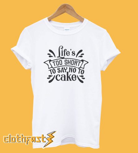 Lifes too short to say no cake T-Shirt