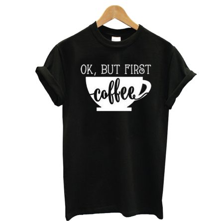 Ok But First Coffee T-Shirt