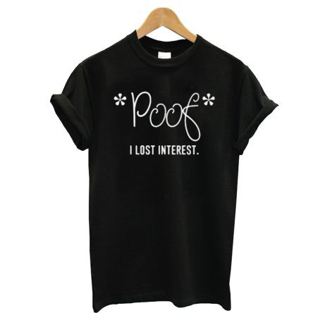 Poof I lost interest T Shirt