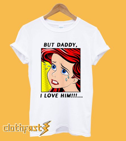 The Little Mermaid Ariel But Daddy I Love Him T-Shirt