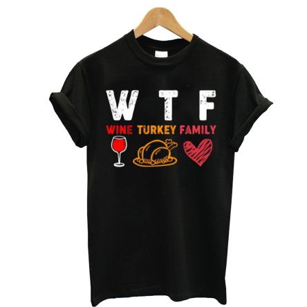 WTF Wine Turkey Family Thanksgiving T Shirt