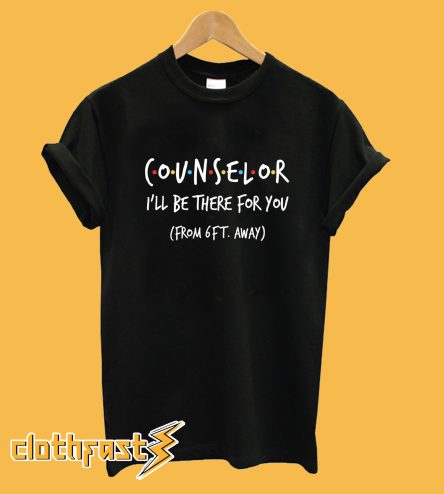 Counselor I'll Be There For You From 6 Feet Away T-Shirt