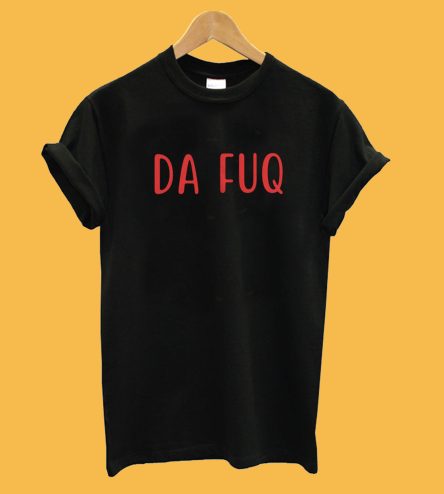 Da Fuq T-Shirt