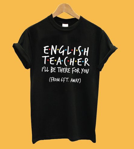 English Teacher I'll Be There For You From 6ft Away T-Shirt