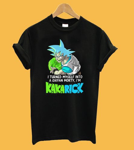 I Turned Myself Into A Saiyan Morty I'm Kakarick T-Shirt