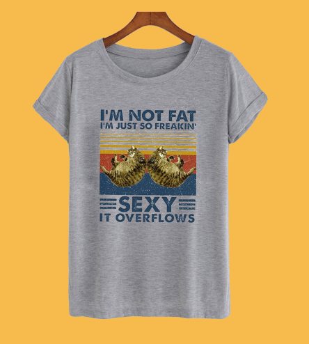 I'm Not Fat I'm Just So Freakin' Sext It Overflows T-Shirt