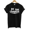 Be The Change T-Shirt