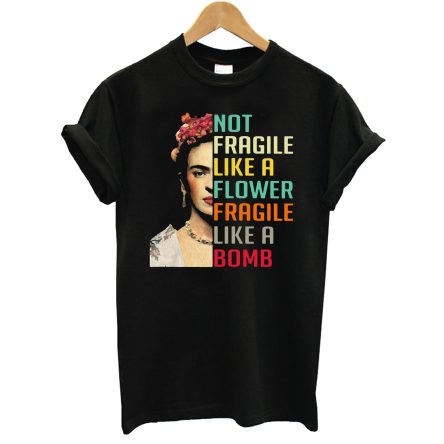 Frida Kahlo Not Fragile Like A Flower Fragile Like A Bomb T-Shirt