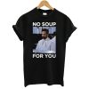 No Soup For You T-Shirt