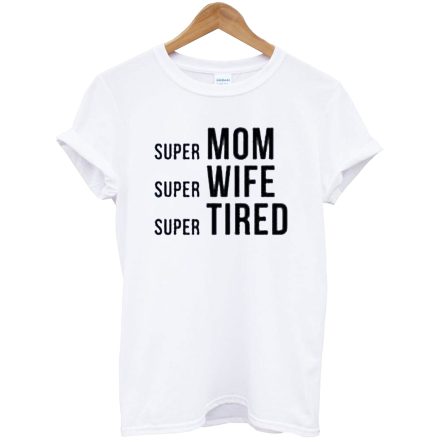 Super Mom Super Wife Super Tired T-Shirt