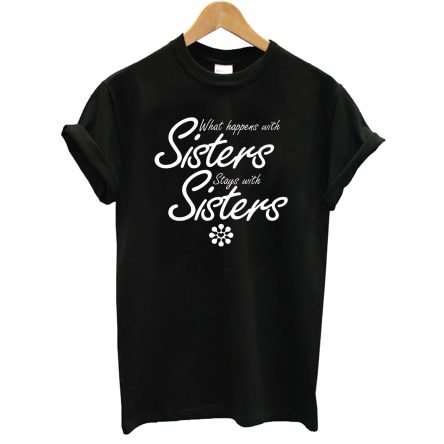 What Happens With Sisters Stays With Sisters T-Shirt