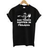 Gritty Bad things Happen In Philadelphia T-Shirt