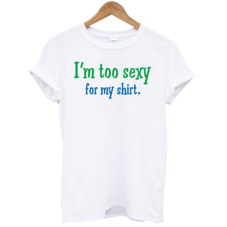 I’m Too Sexy For My Shirt T-Shirt