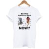 Do You Understand Now T-Shirt