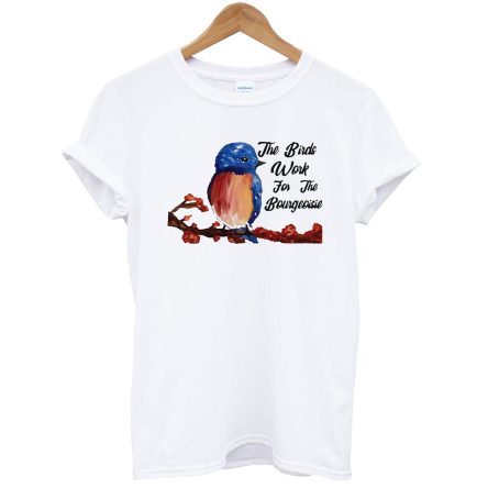 The Birds Work For The Bourgeoisie T-Shirt