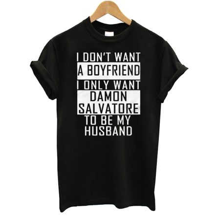 I Don’t Want A Boyfriend I Only Want Damon Salvatore To Be My Husband T-Shirt