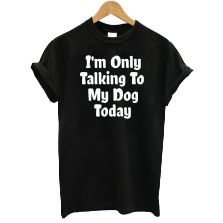 I’m Only Talking To My Dog Today T-Shirt