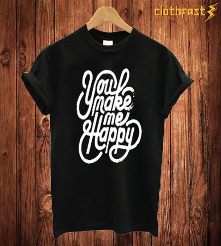 You Make Me Happy T Shirt