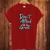 Don't Be Afraid To Be Gread T Shirt