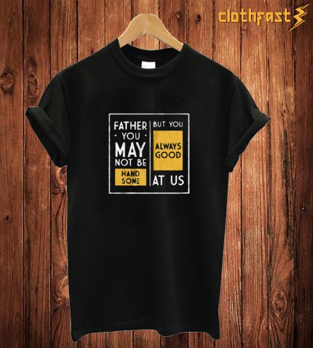 Father You May Not Be T Shirt