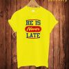 He Is Never Late T Shirt