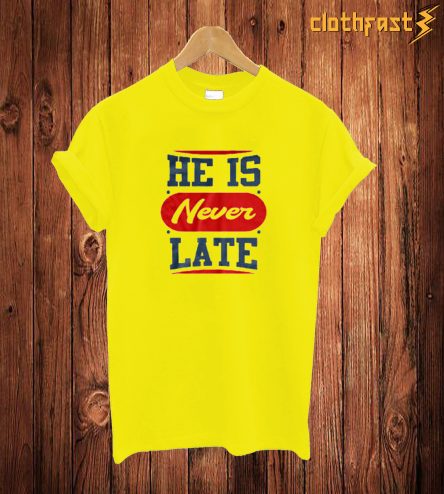 He Is Never Late T Shirt