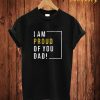 I Am Proud Of You Dad! T Shirt