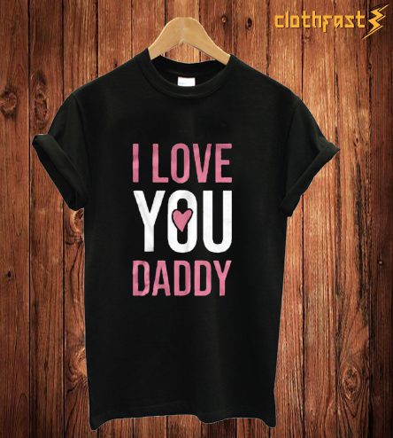 I Love You Daddy T Shirt