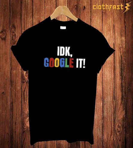 Idk Google It T Shirt