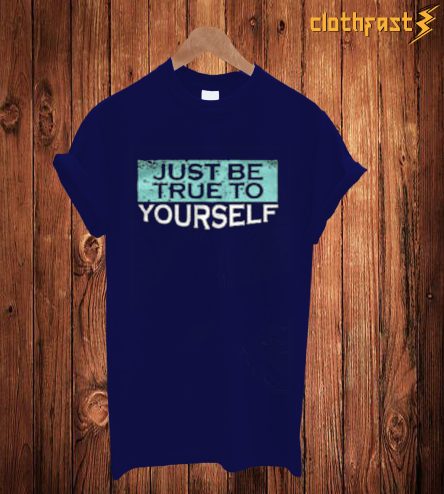 Just Be True To T Shirt