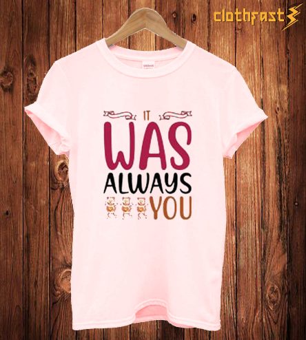 Was Always You T Shirt