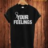 Your Feelings T Shirt