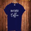 But First Coffee T-Shirt