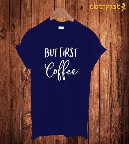 But First Coffee T-Shirt