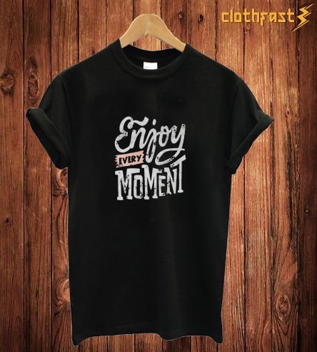 Enjoy Every Moment T Shirt