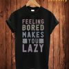 Feeling Bored Makes You Lazy T-Shirt