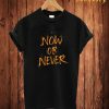 Now Or Never T Shirt