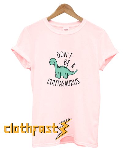 Don't Be a Cuntasaurus T-Shirt