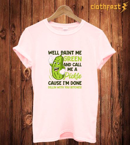 Paint Me Green And Call Me A Pickle Bitches Funny T-Shirt