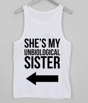 SHE MY UNBIOLOGICAL SISTER TANK TOP