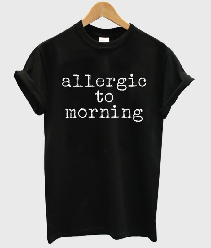 allergic to morning tshirt