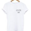 cute AF tshirt