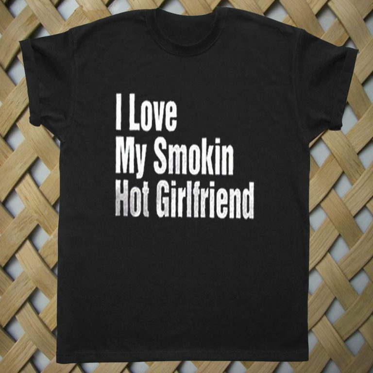 I Love My Smokin Hot Girlfriend Men's T shirt