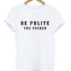 Be Polite You Fucker Funny Mind Your Manners Graphic T Shirt